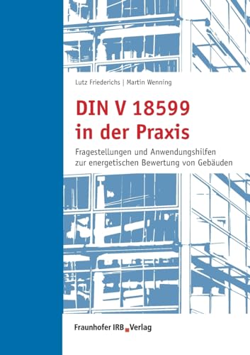 DIN V 18599 in der Praxis: Fragestellungen und Anwendungshilfen zur energetischen Bewertung von Gebäuden. von Fraunhofer Irb Verlag